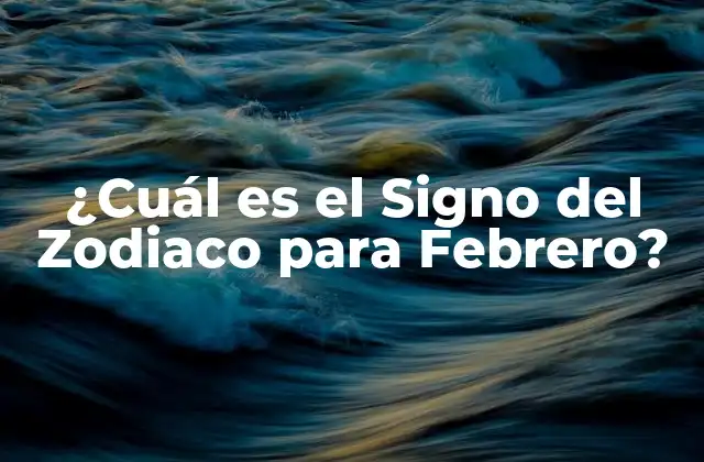 ¿cuál es el Signo Del Zodiaco para Febrero?