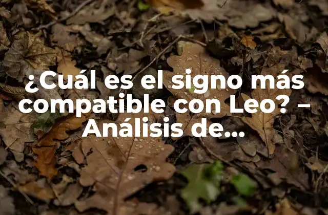 ¿cuál es el Signo Más Compatible con Leo? – Análisis de Compatibilidad