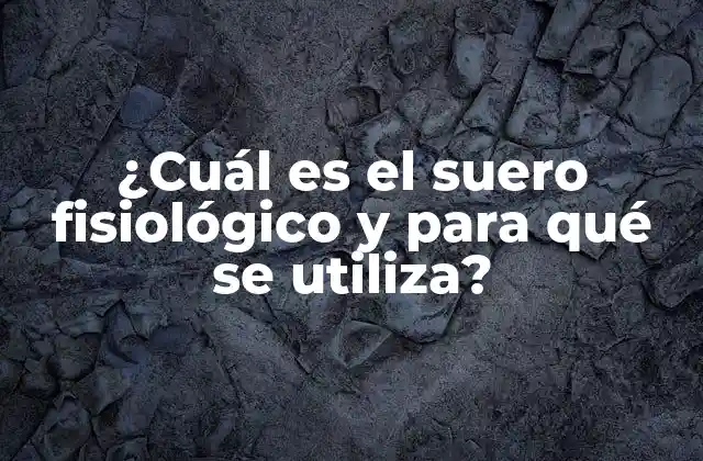 ¿cuál es el Suero Fisiológico y para Qué Se Utiliza?