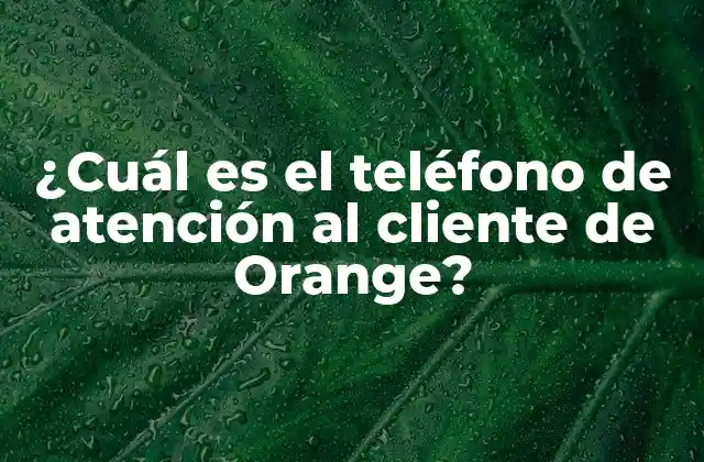 ¿cuál es el Teléfono de Atención Al Cliente de Orange? 2 ¿Qué es el teléfono de atención al cliente de Orange?