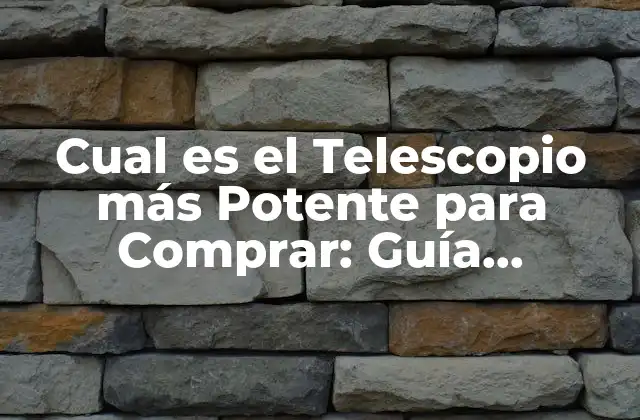 Cual es el Telescopio Más Potente para Comprar: Guía Definitiva