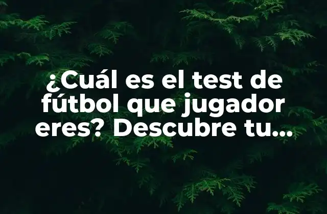 ¿cuál es el Test de Fútbol que Jugador Eres? Descubre Tu Estilo de Juego