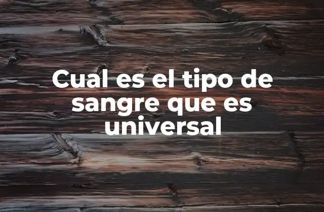 Cual es el Tipo de Sangre que es Universal