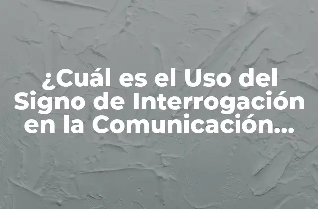 ¿cuál es el Uso Del Signo de Interrogación en la Comunicación Efectiva?