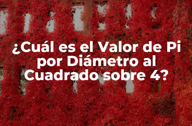 ¿cuál es el Valor de Pi por Diámetro Al Cuadrado sobre 4?