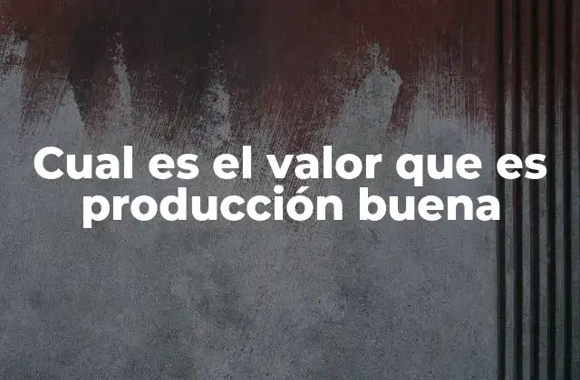Cual es el Valor que es Producción Buena