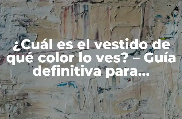 ¿cuál es el Vestido de Qué Color Lo Ves? – Guía Definitiva para Entender la Percepción Del Color