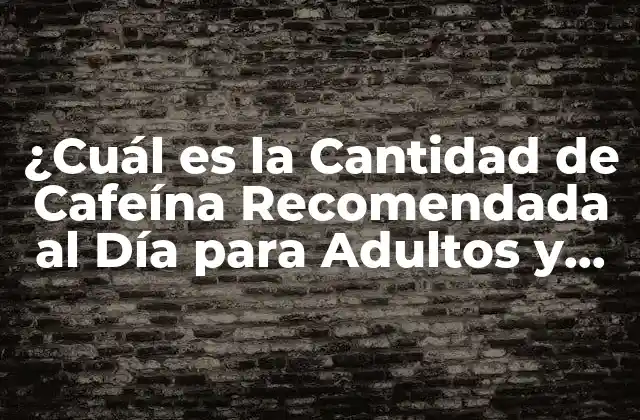 ¿cuál es la Cantidad de Cafeína Recomendada Al Día para Adultos y Niños?