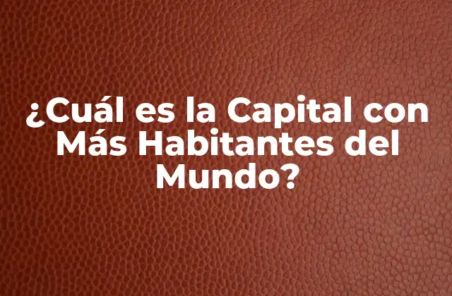 ¿cuál es la Capital con Más Habitantes Del Mundo?