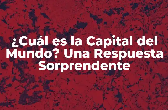 ¿cuál es la Capital Del Mundo? una Respuesta Sorprendente