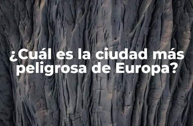 ¿cuál es la Ciudad Más Peligrosa de Europa? 2 La lista de las ciudades más peligrosas de Europa