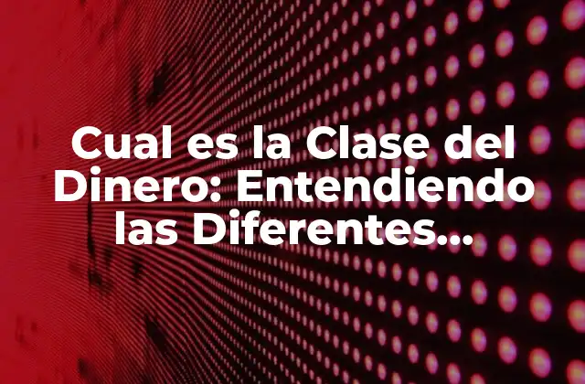 Cual es la Clase Del Dinero: Entendiendo las Diferentes Categorías