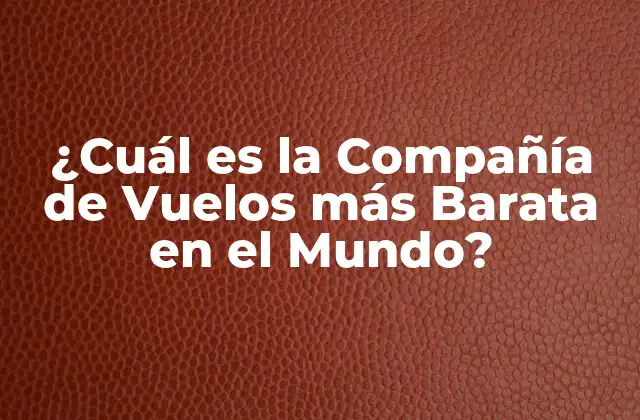 ¿cuál es la Compañía de Vuelos Más Barata en el Mundo?