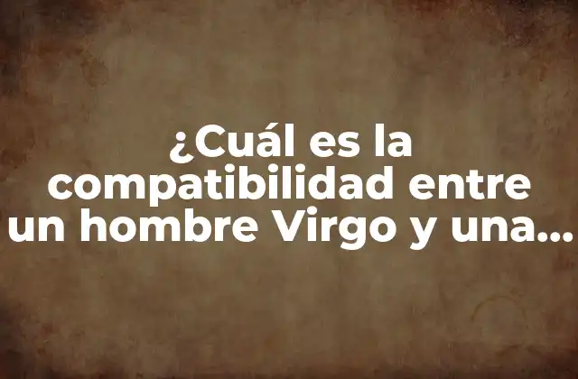 ¿cuál es la Compatibilidad entre un Hombre Virgo y una Mujer Acuario?