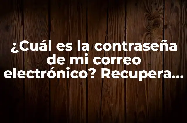 ¿cuál es la Contraseña de Mi Correo Electrónico? Recupera Tu Acceso Seguro
