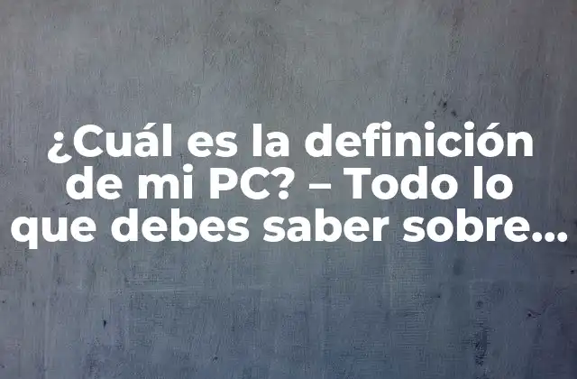 ¿cuál es la Definición de Mi Pc? – Todo Lo que Debes Saber sobre Tu Ordenador
