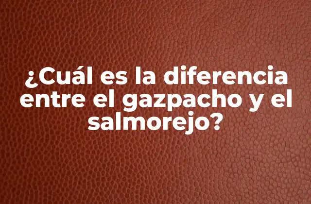 ¿cuál es la Diferencia entre el Gazpacho y el Salmorejo?