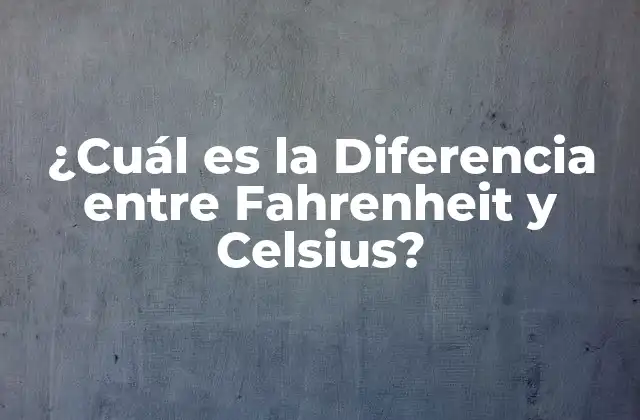 ¿cuál es la Diferencia entre Fahrenheit y Celsius?