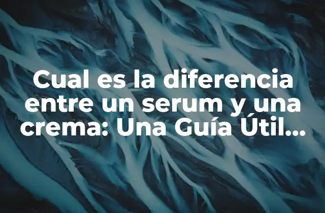 Cual es la Diferencia entre un Serum y una Crema: una Guía Útil para Cuidado de la Piel