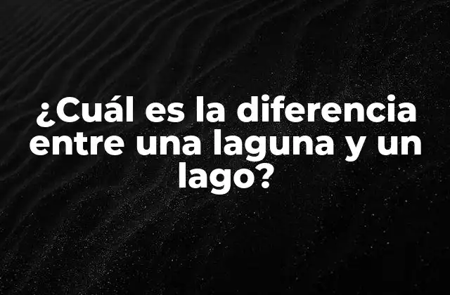 ¿cuál es la Diferencia entre una Laguna y un Lago?