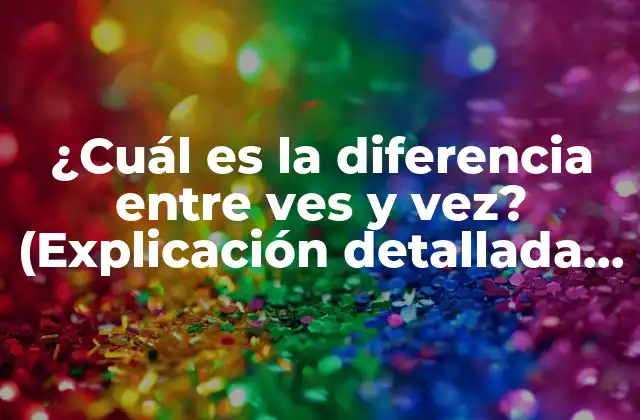 ¿cuál es la Diferencia entre Ves y Vez? (explicación Detallada y Ejemplo)