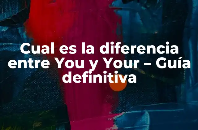 Cual es la Diferencia entre You y Your – Guía Definitiva