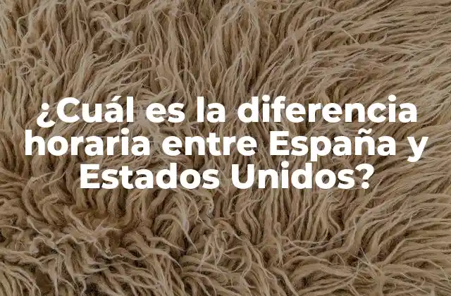 ¿cuál es la Diferencia Horaria entre España y Estados Unidos?
