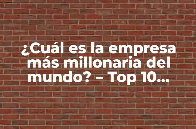 ¿cuál es la Empresa Más Millonaria Del Mundo? – Top 10 Empresas Más Valuadas Del Mundo