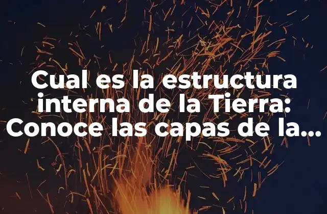 Cual es la Estructura Interna de la Tierra: Conoce las Capas de la Tierra Internas