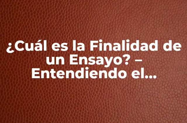 ¿cuál es la Finalidad de un Ensayo? – Entendiendo el Propósito de un Ensayo