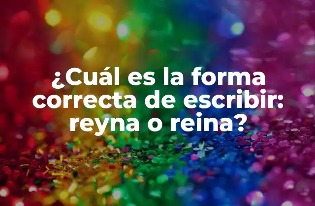 ¿cuál es la Forma Correcta de Escribir: Reyna o Reina?