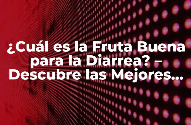 ¿cuál es la Fruta Buena para la Diarrea? – Descubre las Mejores Opciones