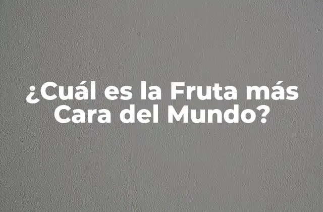 ¿cuál es la Fruta Más Cara Del Mundo?