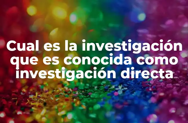 Cual es la Investigación que es Conocida como Investigación Directa