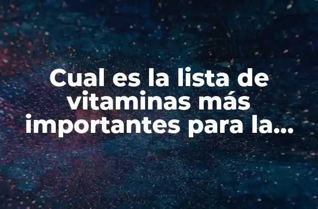 Cual es la Lista de Vitaminas Más Importantes para la Salud
