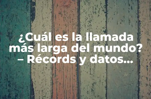¿cuál es la Llamada Más Larga Del Mundo? – Récords y Datos Sorprendentes