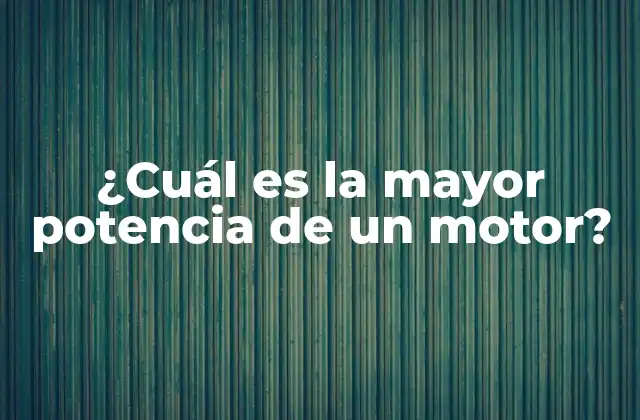 ¿cuál es la Mayor Potencia de un Motor?