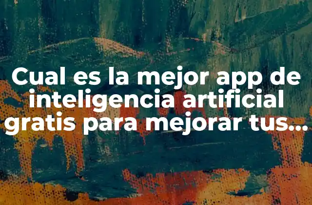Cual es la Mejor App de Inteligencia Artificial Gratis para Mejorar Tus Habilidades
