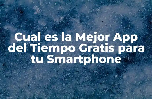 Cual es la Mejor App Del Tiempo Gratis para Tu Smartphone