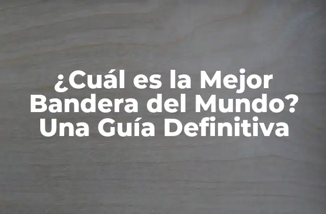 ¿cuál es la Mejor Bandera Del Mundo? una Guía Definitiva