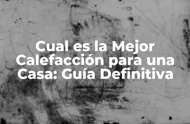 Cual es la Mejor Calefacción para una Casa: Guía Definitiva