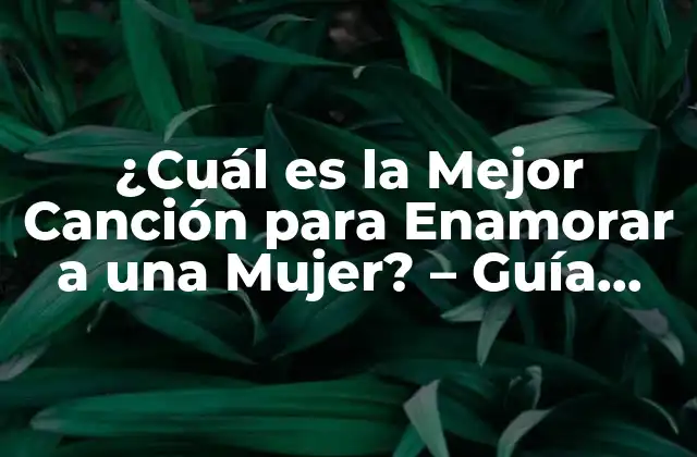 ¿cuál es la Mejor Canción para Enamorar a una Mujer? – Guía para Conquistar Corazones