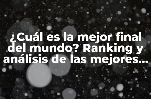 ¿cuál es la Mejor Final Del Mundo? Ranking y Análisis de las Mejores Conclusiones