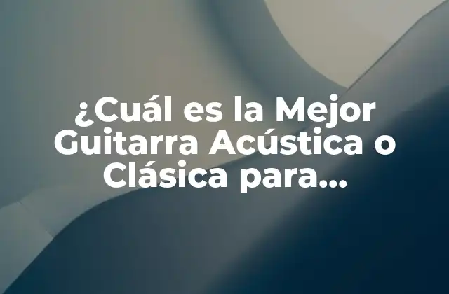 ¿cuál es la Mejor Guitarra Acústica o Clásica para Principiantes y Profesionales?
