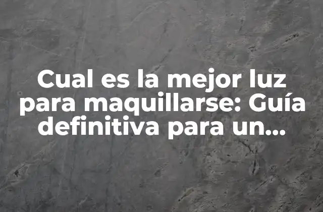 Cual es la Mejor Luz para Maquillarse: Guía Definitiva para un Maquillaje Perfecto