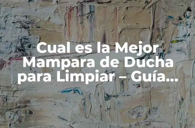 Cual es la Mejor Mampara de Ducha para Limpiar – Guía Completa