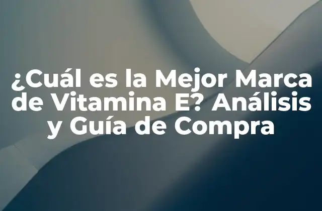 ¿cuál es la Mejor Marca de Vitamina E? Análisis y Guía de Compra