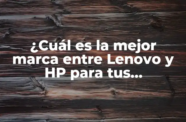 ¿cuál es la Mejor Marca entre Lenovo y Hp para Tus Necesidades?