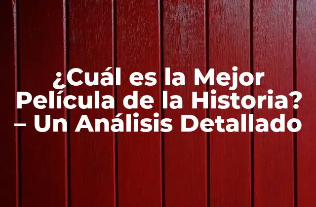 ¿cuál es la Mejor Película de la Historia? – un Análisis Detallado