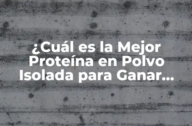 ¿cuál es la Mejor Proteína en Polvo Isolada para Ganar Músculo y Perder Grasa?